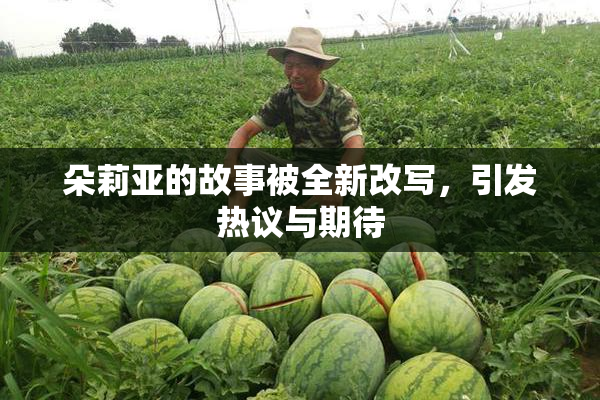 朵莉亚的故事被全新改写，引发热议与期待