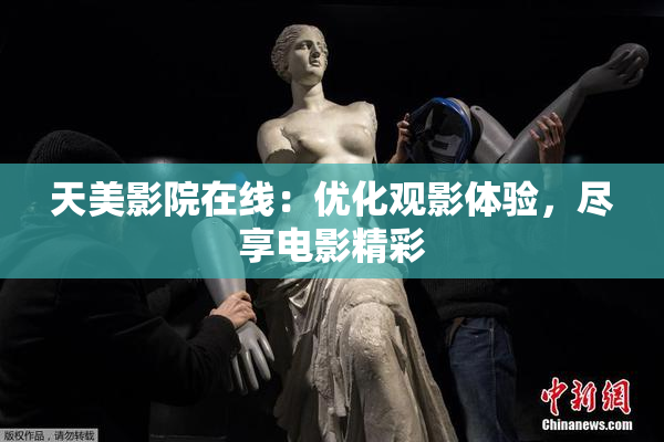 天美影院在线：优化观影体验，尽享电影精彩