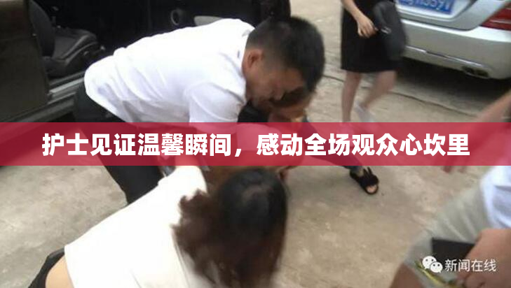护士见证温馨瞬间，感动全场观众心坎里
