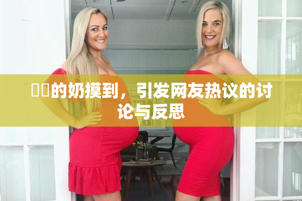 妺妺的奶摸到，引发网友热议的讨论与反思