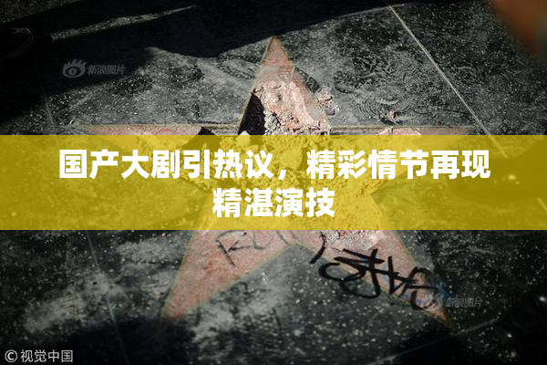 国产大剧引热议，精彩情节再现精湛演技