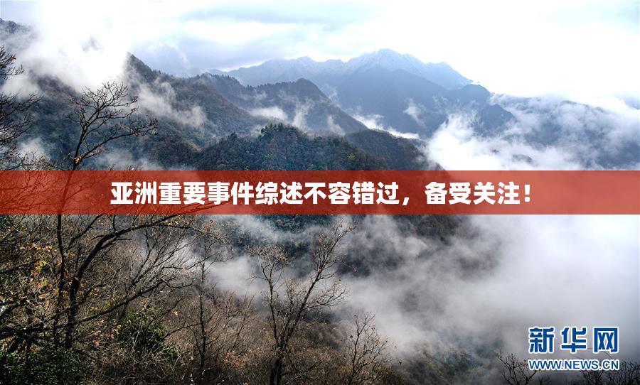 亚洲重要事件综述不容错过，备受关注！
