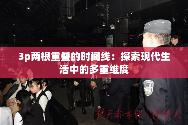 3p两根重叠的时间线：探索现代生活中的多重维度