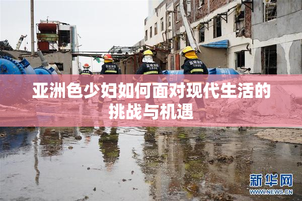 亚洲色少妇如何面对现代生活的挑战与机遇