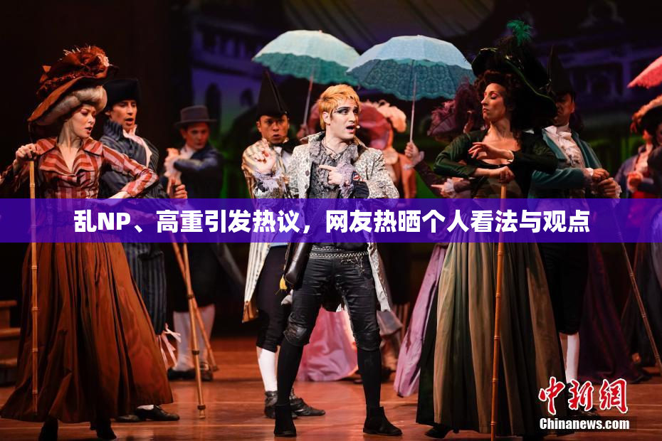 乱NP、高重引发热议，网友热晒个人看法与观点