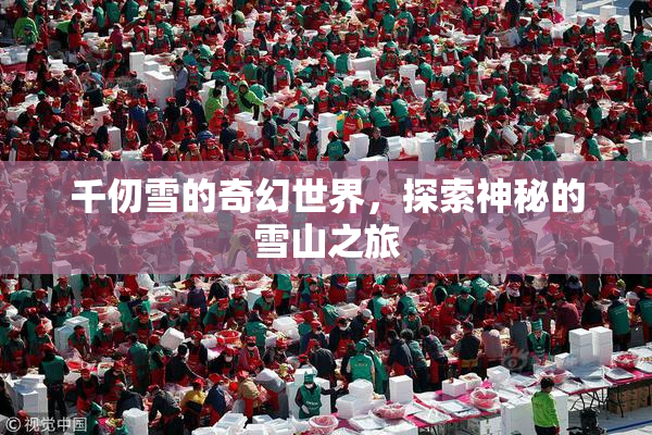千仞雪的奇幻世界，探索神秘的雪山之旅