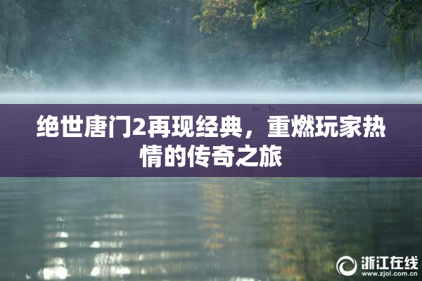 绝世唐门2再现经典，重燃玩家热情的传奇之旅