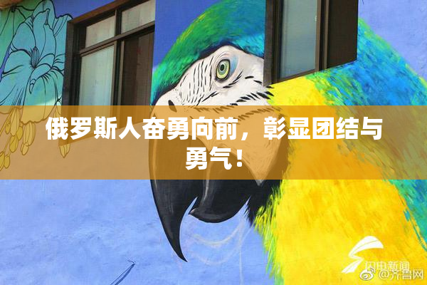 俄罗斯人奋勇向前，彰显团结与勇气！