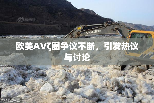欧美AVζ圈争议不断，引发热议与讨论