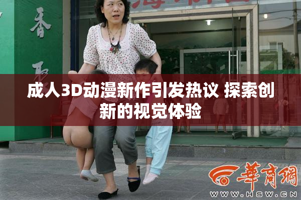 成人3D动漫新作引发热议 探索创新的视觉体验