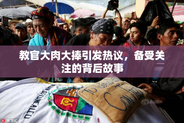 教官大肉大捧引发热议，备受关注的背后故事