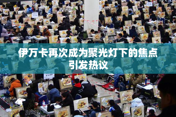 伊万卡再次成为聚光灯下的焦点引发热议