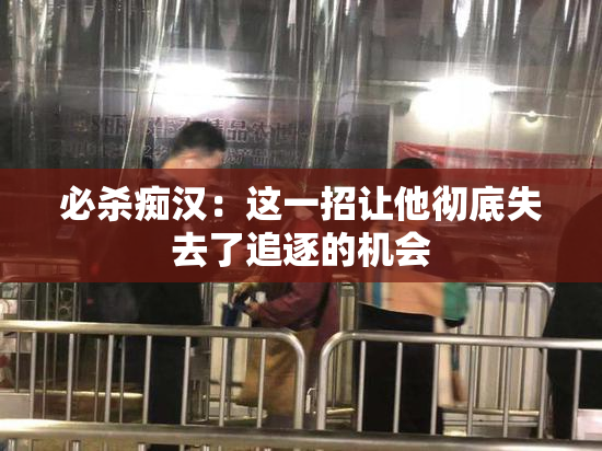 必杀痴汉：这一招让他彻底失去了追逐的机会