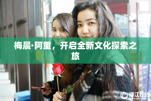 梅晨·阿重，开启全新文化探索之旅