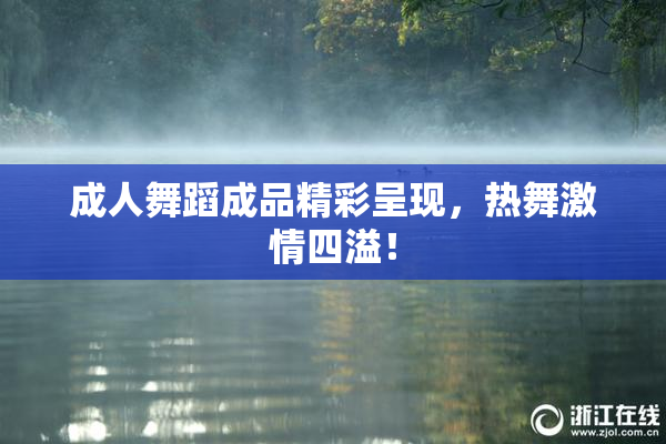 成人舞蹈成品精彩呈现，热舞激情四溢！