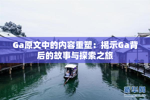 Ga原文中的内容重塑：揭示Ga背后的故事与探索之旅
