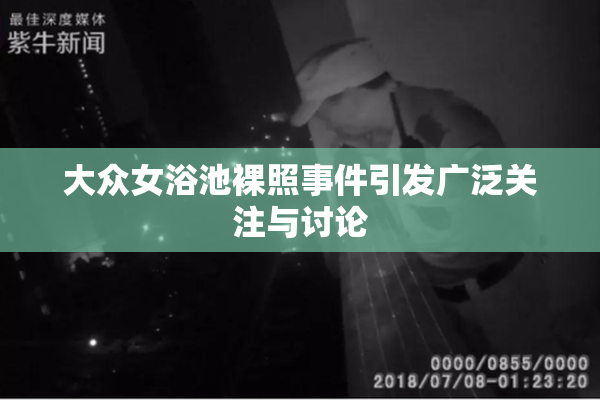 大众女浴池裸照事件引发广泛关注与讨论