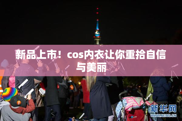 新品上市！cos内衣让你重拾自信与美丽