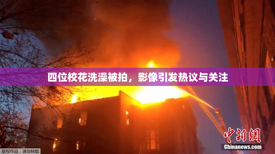 四位校花洗澡被拍，影像引发热议与关注