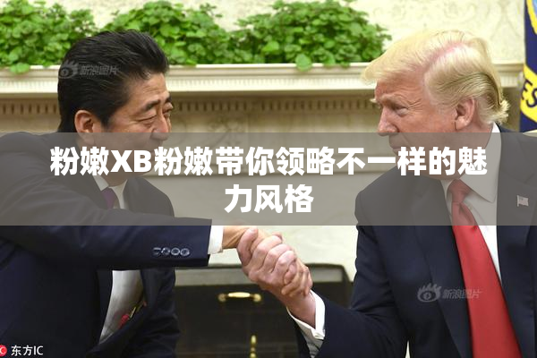 粉嫩XB粉嫩带你领略不一样的魅力风格