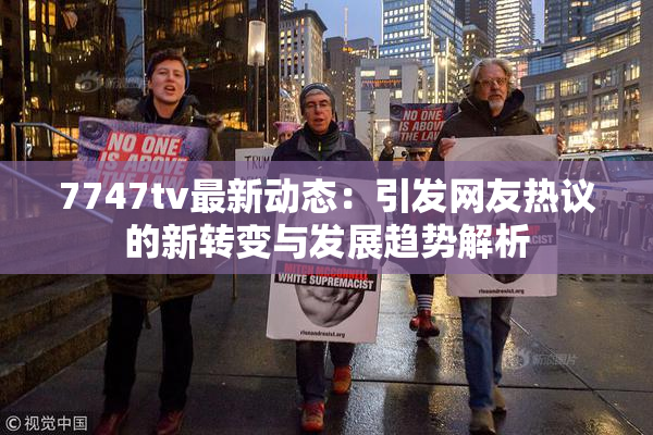 7747tv最新动态：引发网友热议的新转变与发展趋势解析