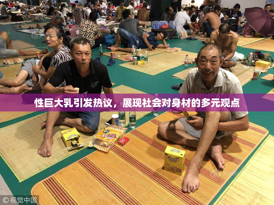 性巨大乳引发热议，展现社会对身材的多元观点