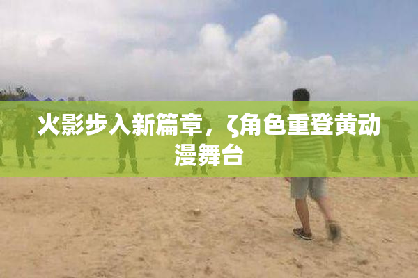 火影步入新篇章，ζ角色重登黄动漫舞台
