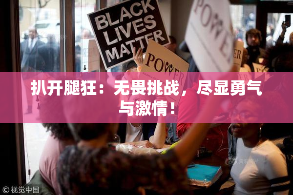 扒开腿狂：无畏挑战，尽显勇气与激情！