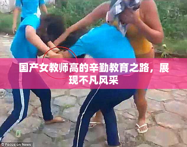 国产女教师高的辛勤教育之路，展现不凡风采