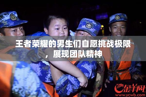 王者荣耀的男生们自愿挑战极限，展现团队精神