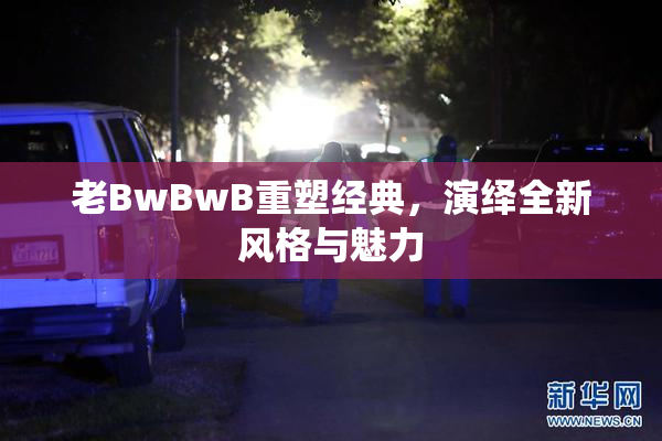 老BwBwB重塑经典，演绎全新风格与魅力