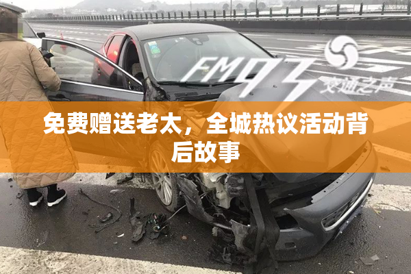 免费赠送老太，全城热议活动背后故事