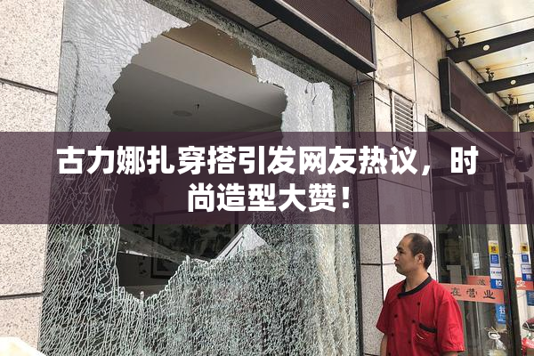 古力娜扎穿搭引发网友热议，时尚造型大赞！
