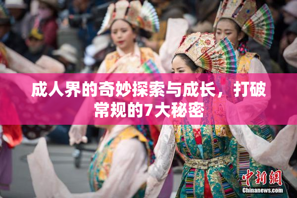成人界的奇妙探索与成长，打破常规的7大秘密