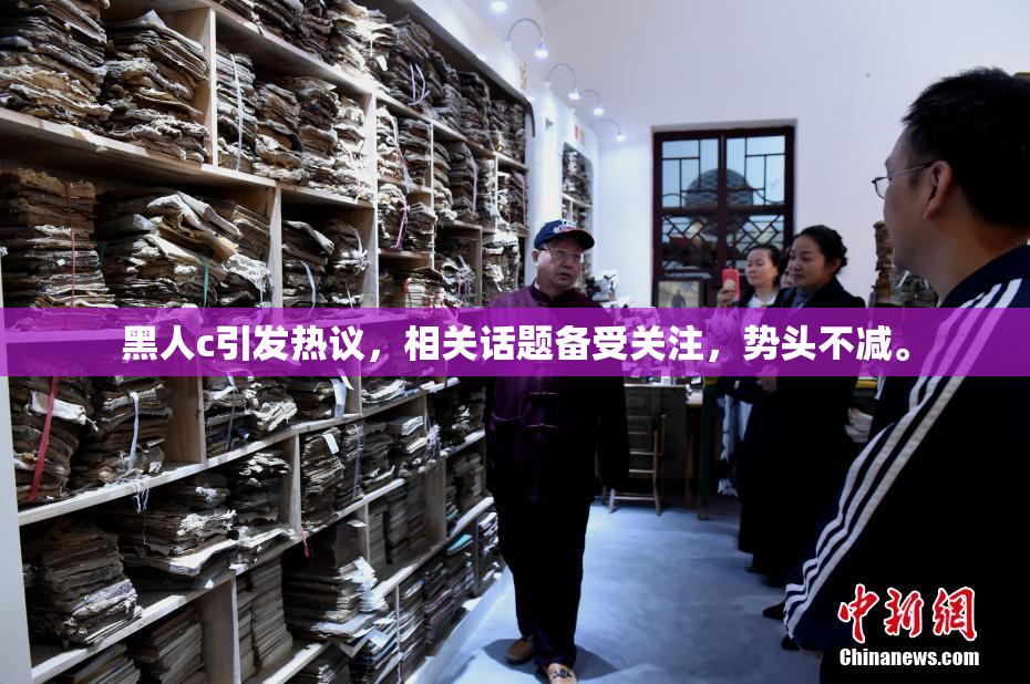 黑人c引发热议，相关话题备受关注，势头不减。