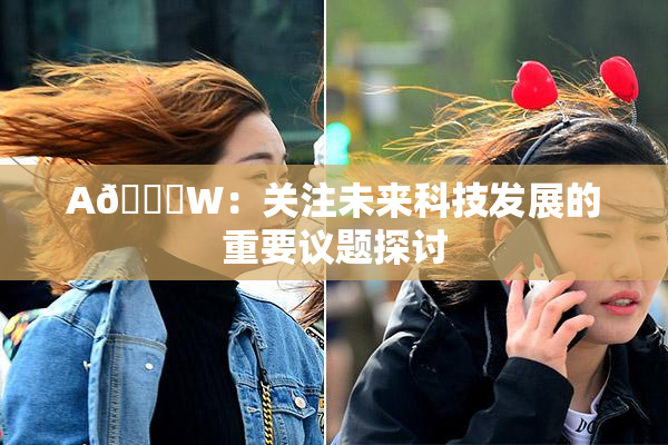 A🔞W：关注未来科技发展的重要议题探讨
