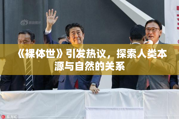 《裸体世》引发热议，探索人类本源与自然的关系