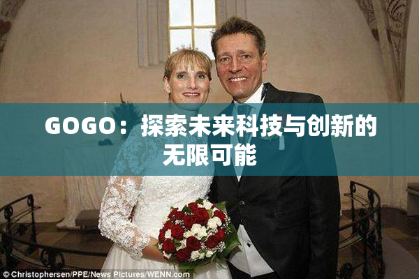 GOGO：探索未来科技与创新的无限可能