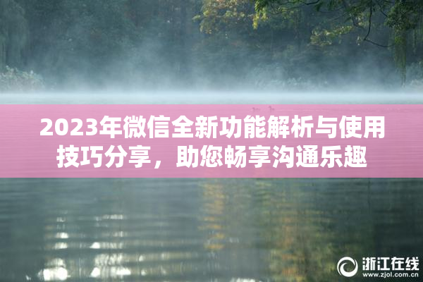 2023年微信全新功能解析与使用技巧分享，助您畅享沟通乐趣