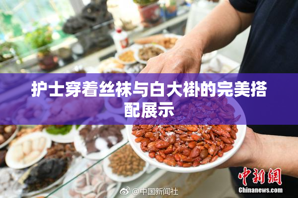 护士穿着丝袜与白大褂的完美搭配展示