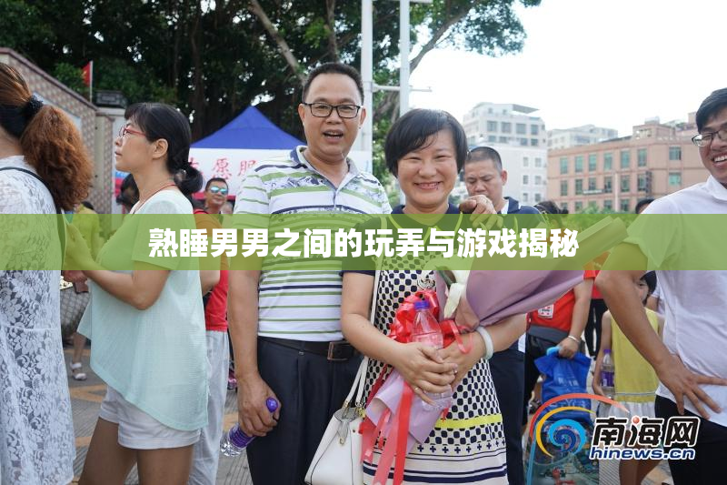 熟睡男男之间的玩弄与游戏揭秘