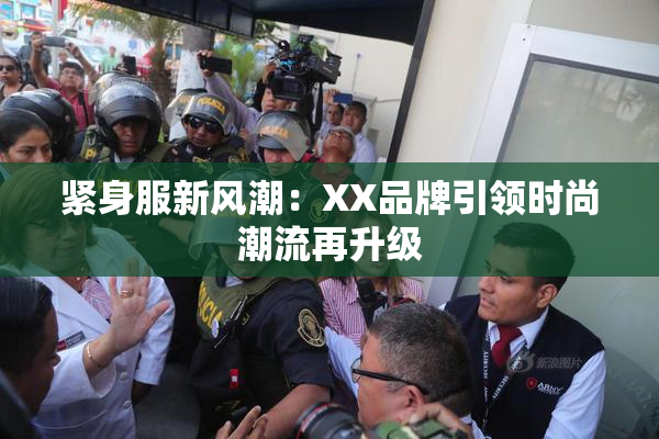紧身服新风潮：XX品牌引领时尚潮流再升级