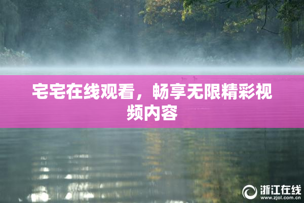 宅宅在线观看，畅享无限精彩视频内容