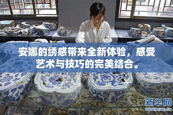 安娜的绣感带来全新体验，感受艺术与技巧的完美结合。
