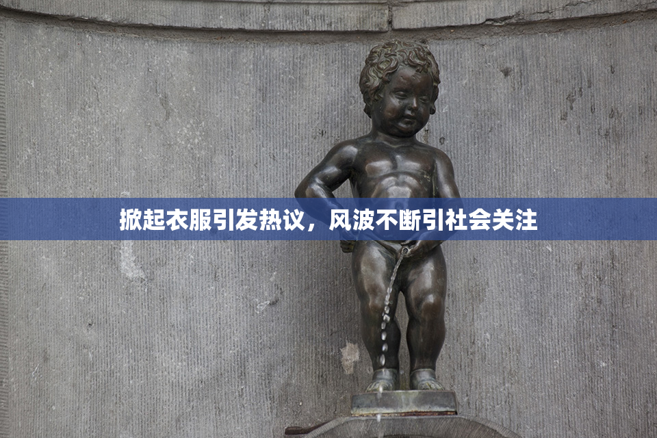 掀起衣服引发热议，风波不断引社会关注