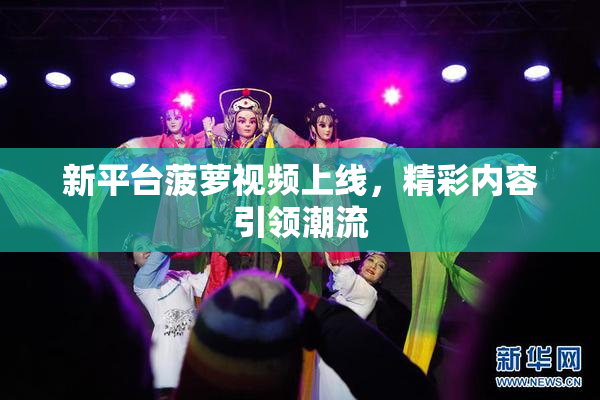 新平台菠萝视频上线，精彩内容引领潮流