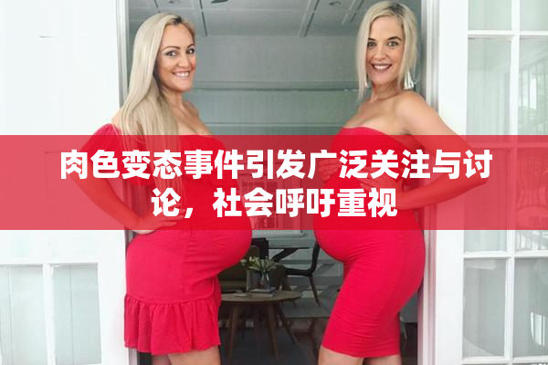 肉色变态事件引发广泛关注与讨论，社会呼吁重视
