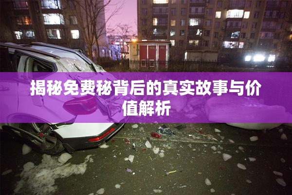 揭秘免费秘背后的真实故事与价值解析