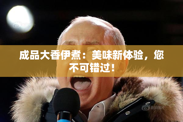 成品大香伊煮：美味新体验，您不可错过！