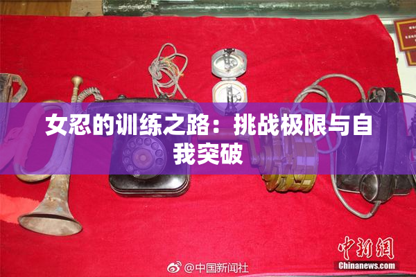 女忍的训练之路：挑战极限与自我突破